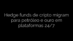 ​Hedge funds de cripto migram para petróleo e ouro em plataformas 24/7 